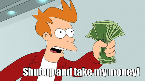 If only it were this easy. Futurama 6ACV03 - Attack of the Killer App. Image from Know Your Meme: http://knowyourmeme.com/photos/264200-shut-up-and-take-my-money